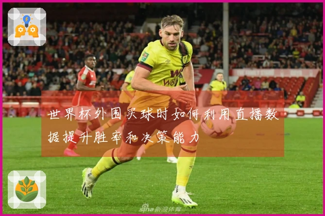 世界杯外围买球时如何利用直播数据提升胜率和决策能力